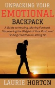Cover-Bild zum Titel 'Unpacking Your Emotional Backpack: A Guide to Healing, Moving Forward, Discovering the Weight of Your Past, and Finding Freedom in Letting Go' von 'Laurie Horton'