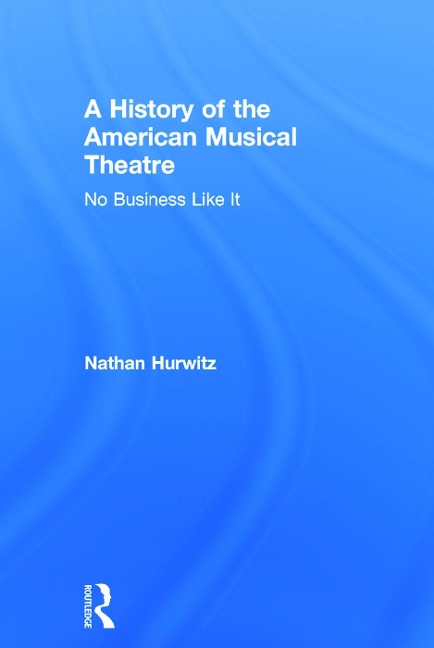 A History of the American Musical Theatre - Nathan Hurwitz