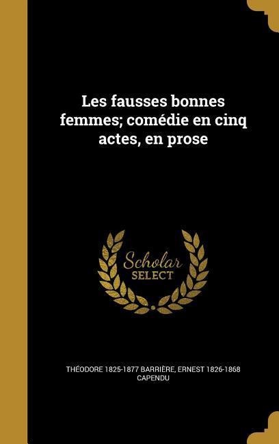Les fausses bonnes femmes; comédie en cinq actes, en prose - Théodore Barrière, Ernest Capendu