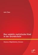 Das selektiv mutistische Kind in der Grundschule: Chancen, Möglichkeiten, Grenzen - Julia Titzer