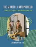 The Mindful Entrepreneur: Strategies for Success in the Digital Age - Sreekumar V T