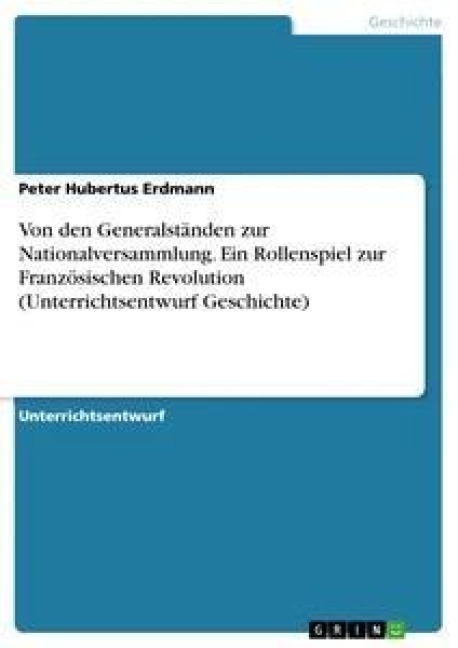 Von den Generalständen zur Nationalversammlung. Ein Rollenspiel zur Französischen Revolution (Unterrichtsentwurf Geschichte) - Peter Hubertus Erdmann
