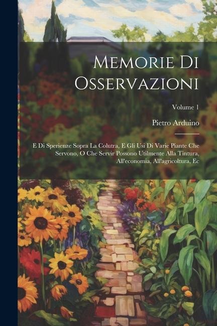 Memorie Di Osservazioni: E Di Sperienze Sopra La Colutra, E Gli Usi Di Varie Piante Che Servono, O Che Servir Possono Utilmente Alla Tintura, A - Pietro Arduino