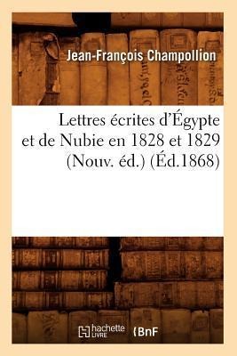 Lettres Écrites d'Égypte Et de Nubie En 1828 Et 1829 (Nouv. Éd.) (Éd.1868) - Jean-François Champollion