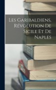 Cover-Bild zum Titel 'Les Garibaldiens, Révolution De Sicile Et De Naples' von 'Anonymous'