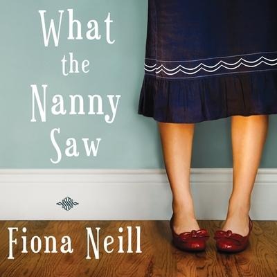 What the Nanny Saw Lib/E - Fiona Neill