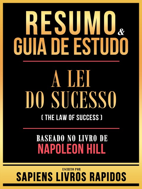 Resumo & Guia De Estudo - A Lei Do Sucesso (The Law Of Success) - Baseado No Livro De Napoleon Hill - Sapiens Livros Rapidos, Sapiens Livros Rapidos