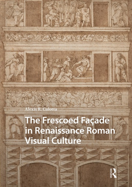 The Frescoed Façade in Renaissance Roman Visual Culture - Alexis Culotta