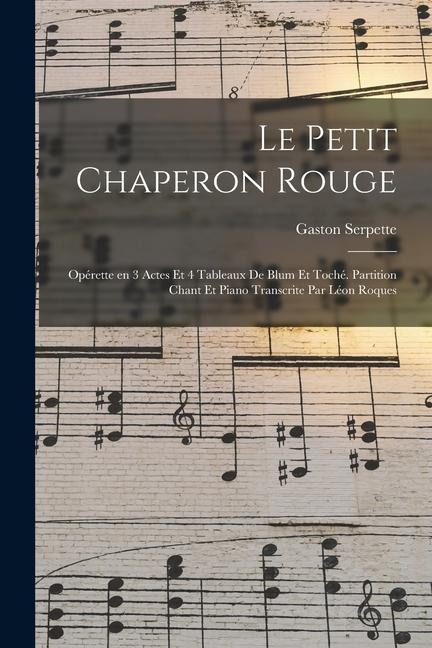 Le petit chaperon rouge; opérette en 3 actes et 4 tableaux de Blum et Toché. Partition chant et piano transcrite par Léon Roques - Gaston Serpette