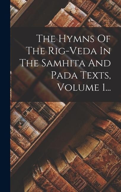 The Hymns Of The Rig-veda In The Samhita And Pada Texts, Volume 1... - Anonymous