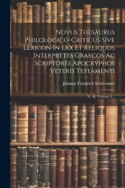 Novus Thesaurus Philologico-criticus Sive Lexicon In Lxx Et Reliquos Interpretes Graecos Ac Scriptores Apocryphos Veteris Testamenti: N - R, Volume 4. - Johann Friedrich Schleusner