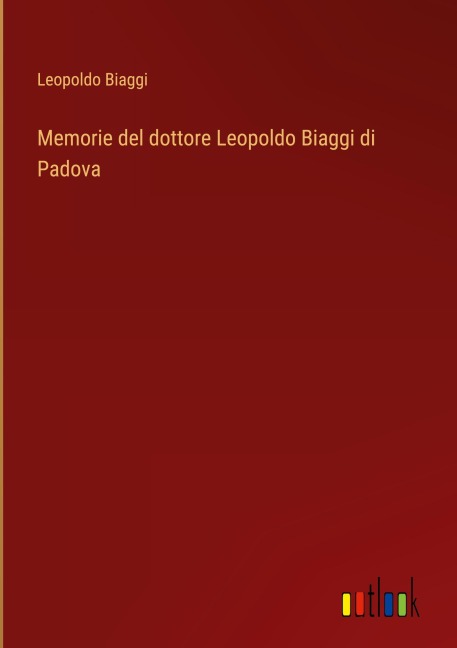 Memorie del dottore Leopoldo Biaggi di Padova - Leopoldo Biaggi