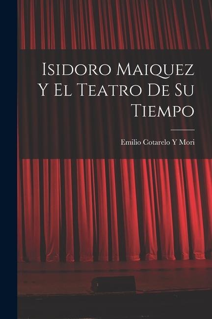 Isidoro Maiquez Y El Teatro De Su Tiempo - Emilio Cotarelo Y. Mori