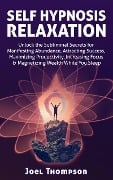 Self Hypnosis Relaxation: Unlock the Subliminal Secrets for Manifesting Abundance, Attracting Success, Maximizing Productivity, Increasing Focus & Magnetizing Wealth While you Sleep - Joel Thompson