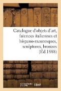 Catalogue d'Objets d'Art, Faïences Italiennes Et Hispano-Mauresques, Sculptures, Bronzes - Charles Mannheim