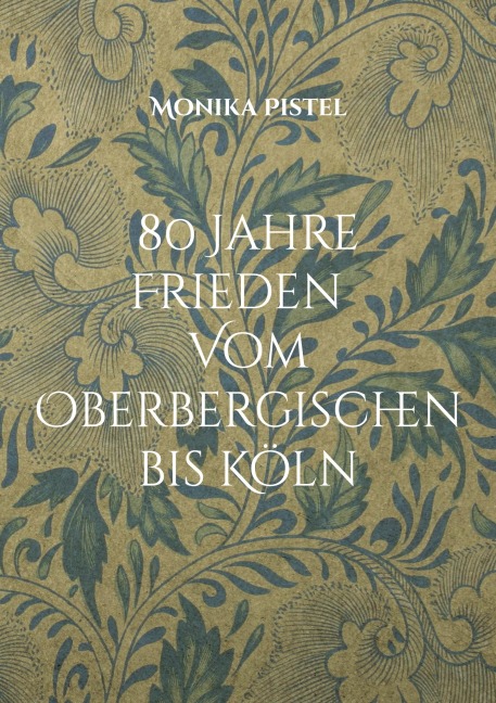 80 Jahre Friede Vom Oberbergischen bis Köln - Monika Pistel