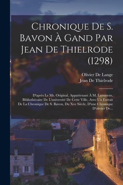 Chronique De S. Bavon À Gand Par Jean De Thielrode (1298): D'après Le Ms. Original, Appartenant À M. Lammens, Bibliothécaire De L'université De Cette - Jean de Thielrode