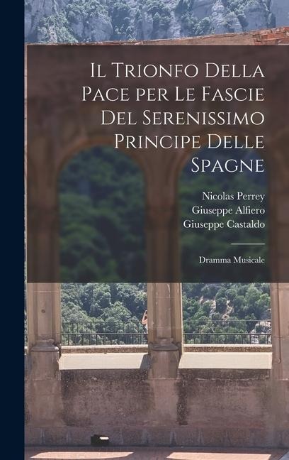 Il trionfo della Pace per le fascie del serenissimo principe delle Spagne - Giuseppe Castaldo, Giuseppe Alfiero, Nicolas Perrey