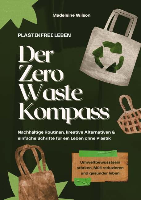 Plastikfrei leben - Der Zero Waste Kompass: Nachhaltige Routinen, kreative Alternativen & einfache Schritte für ein Leben ohne Plastik (Umweltbewusstsein stärken, Müll reduzieren & gesünder leben) - Madeleine Wilson