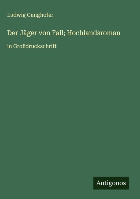 Der Jäger von Fall; Hochlandsroman - Ludwig Ganghofer