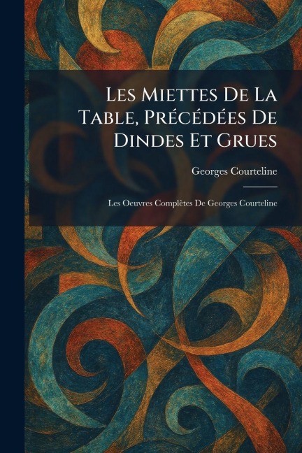 Les Miettes De La Table, PrÃ(c)cÃ(c)dÃ(c)es De Dindes Et Grues - Georges Courteline