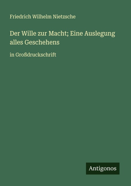 Der Wille zur Macht; Eine Auslegung alles Geschehens - Friedrich Wilhelm Nietzsche