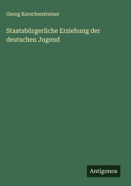 Staatsbürgerliche Erziehung der deutschen Jugend - Georg Kerschensteiner