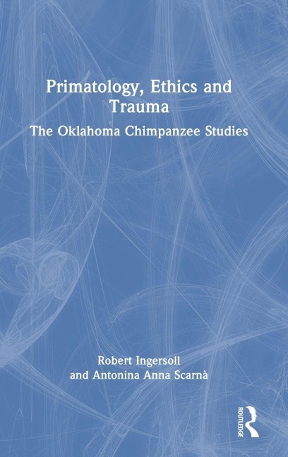 Primatology, Ethics and Trauma - Robert Ingersoll, Antonina Anna Scarnà