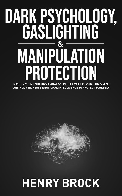 Dark Psychology, Gaslighting & Manipulation Protection: Master Your Emotions & Analyze People with Persuasion & Mind Control + Increase Emotional Intelligence To Protect Yourself - Henry Brock