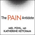 The Pain Antidote: The Proven Program to Help You Stop Suffering from Chronic Pain, Avoid Addiction to Painkillers--And Reclaim Your Life - Katherine Ketcham, M. D., Mel Pohl