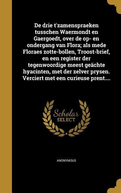 De drie t'zamenspraeken tusschen Waermondt en Gaergoedt, over de op- en ondergang van Flora; als mede Floraes zotte-bollen, Troost-brief, en een register der tegenwoordige meest geächte hyacinten, met der zelver prysen. Verciert met een curieuse prent.... - 