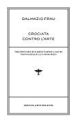 Cover-Bild zum Titel 'Crociata contro l'arte. Trecento anni di guerra contro il sacro' von 'Dalmazio Frau'