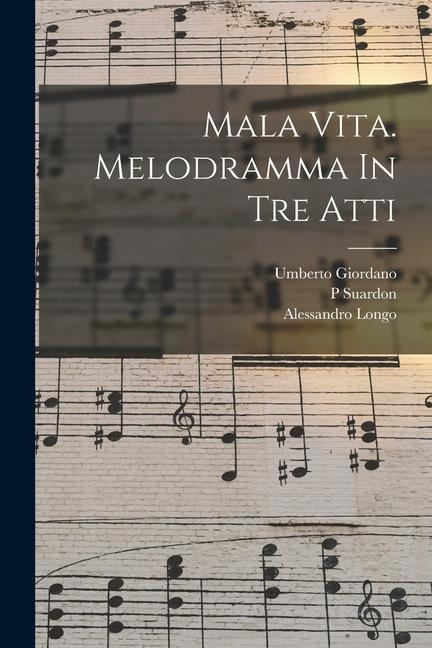 Mala Vita. Melodramma In Tre Atti - Umberto Giordano, Suardon P, Alessandro Longo