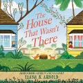 The House That Wasn't There Lib/E - Elana K. Arnold