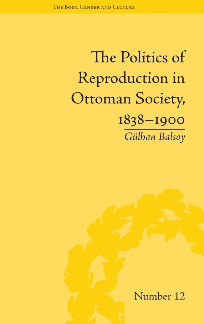 The Politics of Reproduction in Ottoman Society, 1838-1900 - Gülhan Balsoy