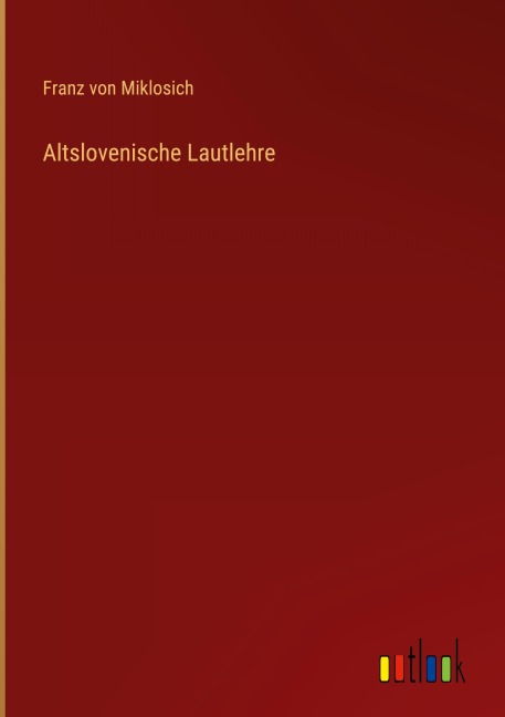 Altslovenische Lautlehre - Franz Von Miklosich