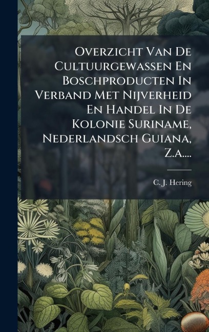 Overzicht Van De Cultuurgewassen En Boschproducten In Verband Met Nijverheid En Handel In De Kolonie Suriname, Nederlandsch Guiana, Z.a.... - C J Hering