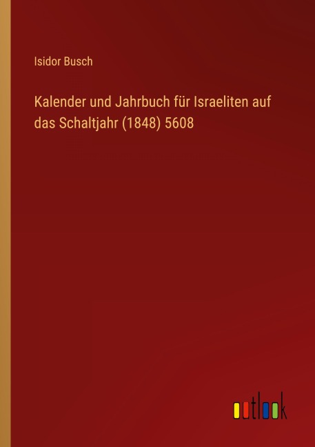 Kalender und Jahrbuch für Israeliten auf das Schaltjahr (1848) 5608 - Isidor Busch
