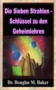 Cover-Bild zum Titel 'Die Sieben Strahlen - Schlüssel zu den Geheimlehren' von 'Douglas M. Baker'