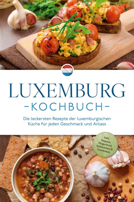 Luxemburg Kochbuch: Die leckersten Rezepte der luxemburgischen Küche für jeden Geschmack und Anlass - inkl. Suppen, Fingerfood, Aufstrichen & Getränken - Leonie Schmit
