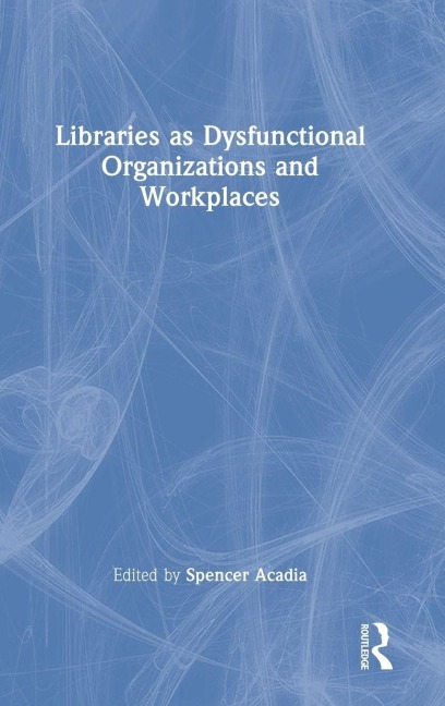 Libraries as Dysfunctional Organizations and Workplaces - 
