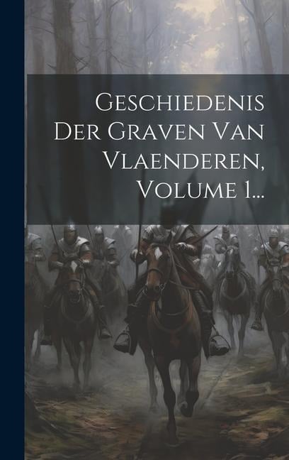 Geschiedenis Der Graven Van Vlaenderen, Volume 1... - Anonymous