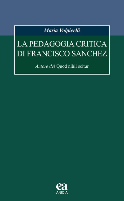La pedagogia critica di Francisco Sanchez. Autore del Quod nihil scitur - Maria Volpicelli