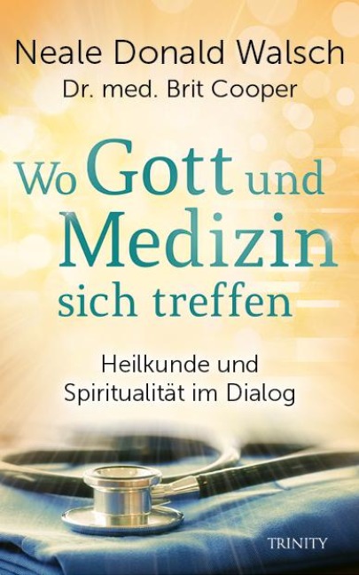 Wo Gott und Medizin sich treffen - Neale Donald Walsch, Brit Cooper