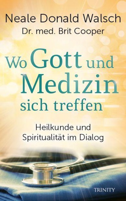 Wo Gott und Medizin sich treffen - Neale Donald Walsch, Brit Cooper