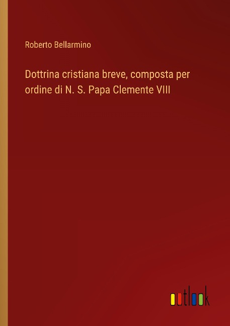 Dottrina cristiana breve, composta per ordine di N. S. Papa Clemente VIII - Roberto Bellarmino