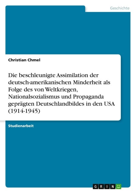 Die beschleunigte Assimilation der deutsch-amerikanischen Minderheit als Folge des von Weltkriegen, Nationalsozialismus und Propaganda geprägten Deutschlandbildes in den USA (1914-1945) - Christian Chmel