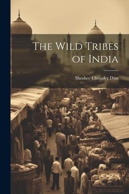 The Wild Tribes of India - Shoshee Chunder Dutt