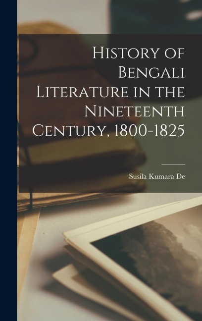 History of Bengali Literature in the Nineteenth Century, 1800-1825 - Susila Kumara De