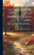 Le Libre Arbitre Et La Prédestination D'après Melanchthon... - Charles Alphonse Witz